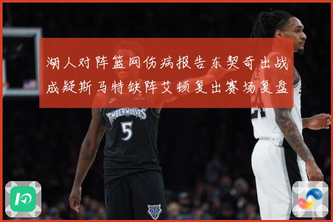 湖人对阵篮网伤病报告东契奇出战成疑斯马特缺阵艾顿复出赛场复盘：最新赛事动态与深度分析