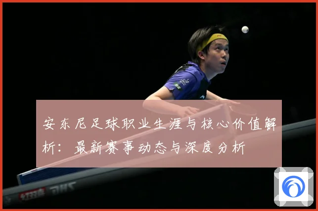 安东尼足球职业生涯与核心价值解析：最新赛事动态与深度分析