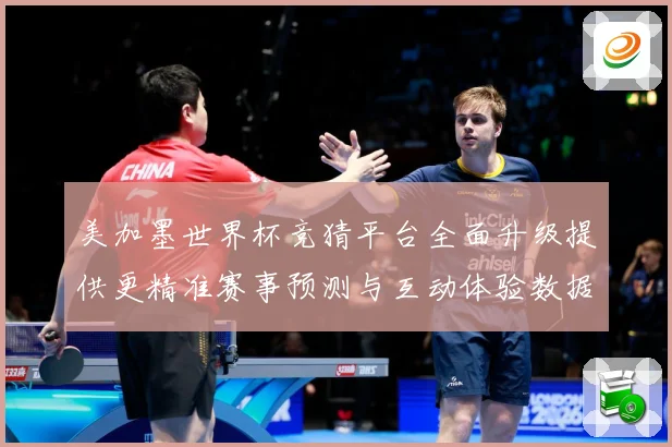 美加墨世界杯竞猜平台全面升级提供更精准赛事预测与互动体验数据研判：最新赛事动态与深度分析