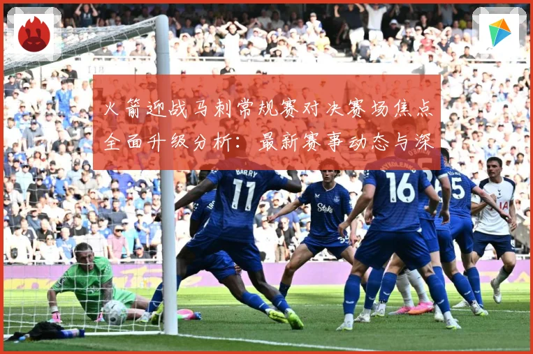 火箭迎战马刺常规赛对决赛场焦点全面升级分析：最新赛事动态与深度分析