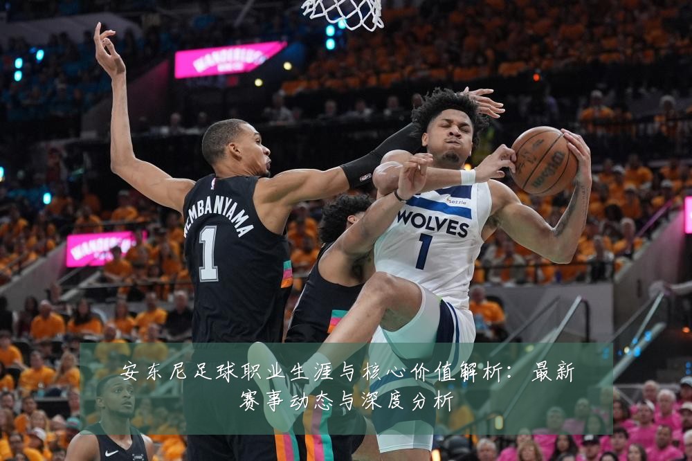 安东尼足球职业生涯与核心价值解析:最新赛事动态与深度分析