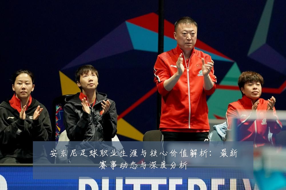 安东尼足球职业生涯与核心价值解析:最新赛事动态与深度分析