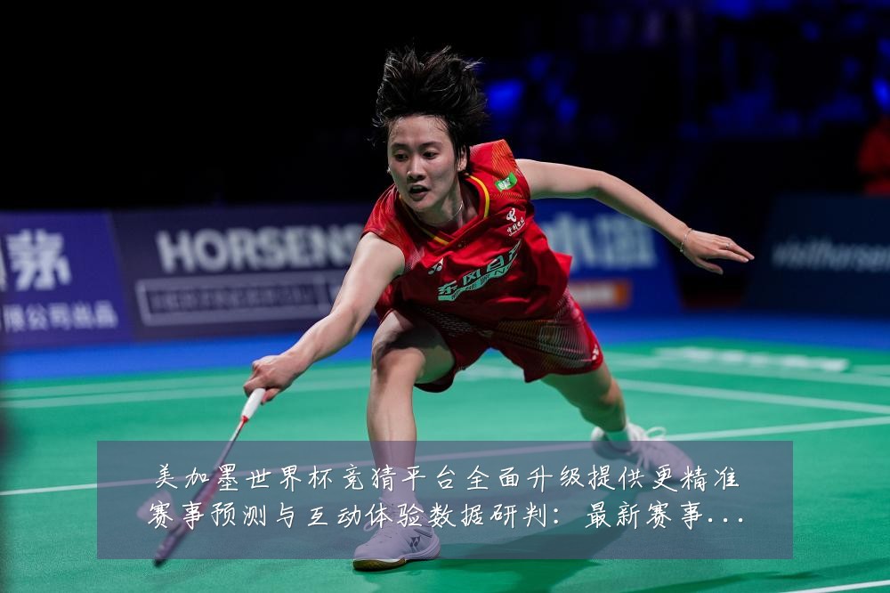 美加墨世界杯竞猜平台全面升级提供更精准赛事预测与互动体验数据研判:最新赛事动态与深度分析