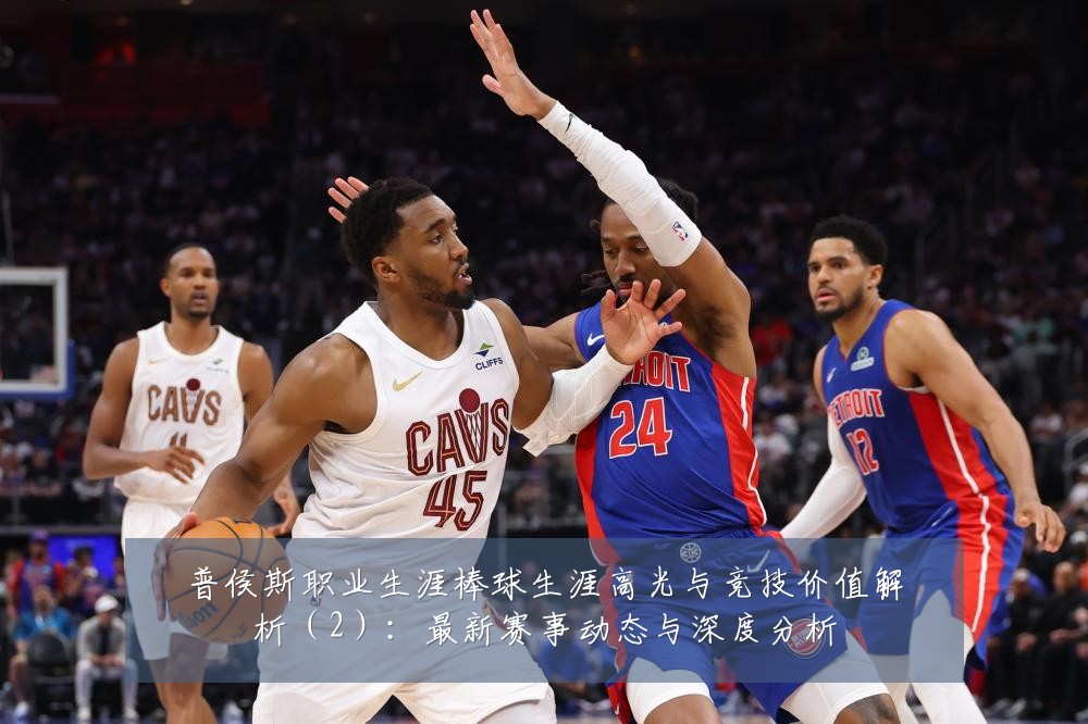 普侯斯职业生涯棒球生涯高光与竞技价值解析(2):最新赛事动态与深度分析