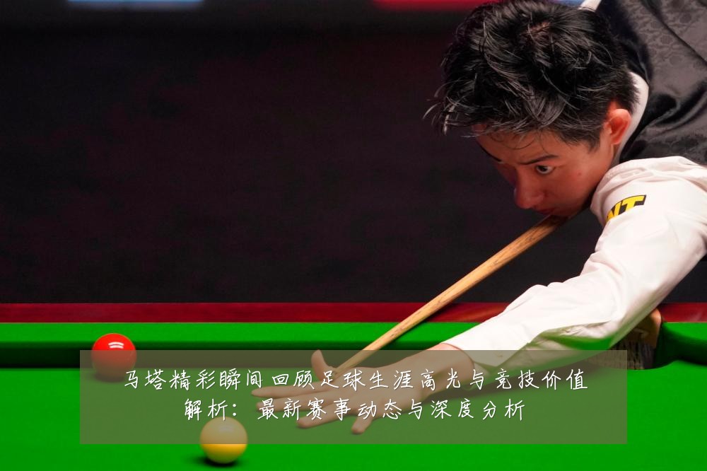 马塔精彩瞬间回顾足球生涯高光与竞技价值解析:最新赛事动态与深度分析